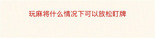 玩麻将什么情况下可以放松盯牌