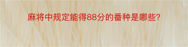 麻将中规定能得88分的番种是哪些？