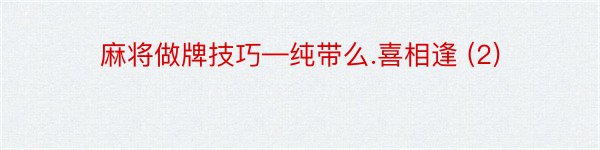 麻将做牌技巧—纯带么.喜相逢 (2)