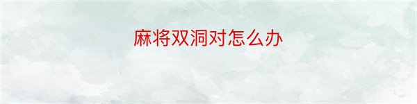 麻将双洞对怎么办