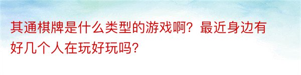 其通棋牌是什么类型的游戏啊？最近身边有好几个人在玩好玩吗？