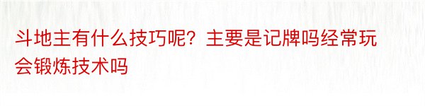 斗地主有什么技巧呢？主要是记牌吗经常玩会锻炼技术吗