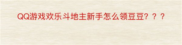 QQ游戏欢乐斗地主新手怎么领豆豆？？？