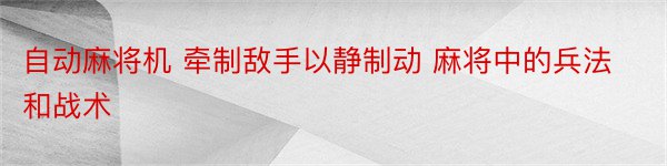 自动麻将机 牵制敌手以静制动 麻将中的兵法和战术