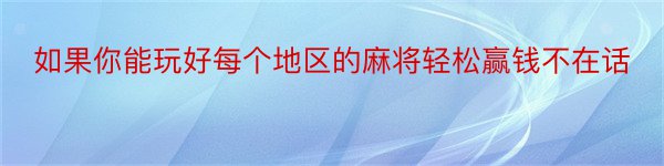 如果你能玩好每个地区的麻将轻松赢钱不在话