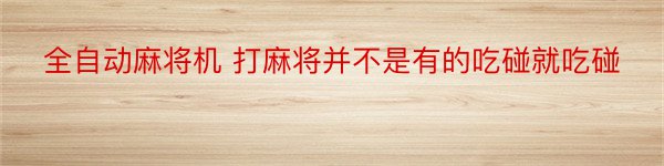 全自动麻将机 打麻将并不是有的吃碰就吃碰