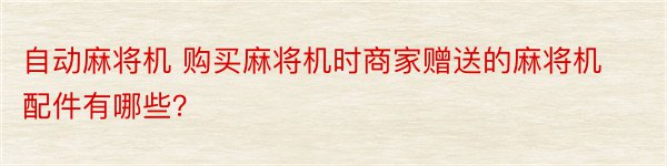 自动麻将机 购买麻将机时商家赠送的麻将机配件有哪些？