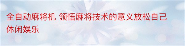 全自动麻将机 领悟麻将技术的意义放松自己休闲娱乐