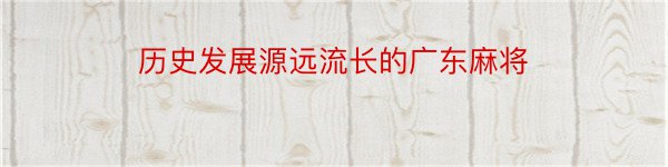 历史发展源远流长的广东麻将