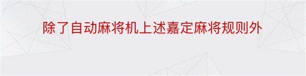 除了自动麻将机上述嘉定麻将规则外