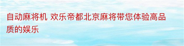 自动麻将机 欢乐帝都北京麻将带您体验高品质的娱乐