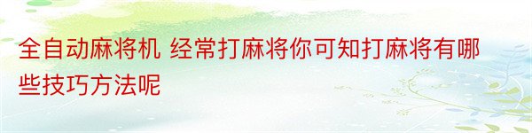 全自动麻将机 经常打麻将你可知打麻将有哪些技巧方法呢