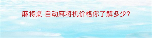 麻将桌 自动麻将机价格你了解多少？