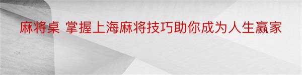 麻将桌 掌握上海麻将技巧助你成为人生赢家