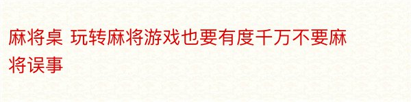 麻将桌 玩转麻将游戏也要有度千万不要麻将误事