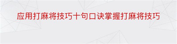 应用打麻将技巧十句口诀掌握打麻将技巧