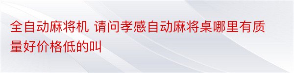 全自动麻将机 请问孝感自动麻将桌哪里有质量好价格低的叫