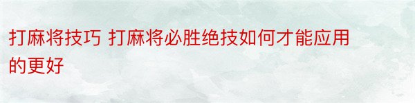 打麻将技巧 打麻将必胜绝技如何才能应用的更好