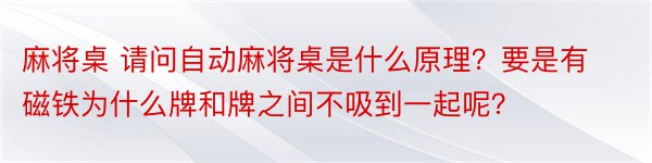 麻将桌 请问自动麻将桌是什么原理？要是有磁铁为什么牌和牌之间不吸到一起呢？