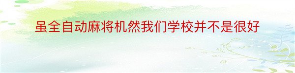 虽全自动麻将机然我们学校并不是很好