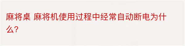 麻将桌 麻将机使用过程中经常自动断电为什么？