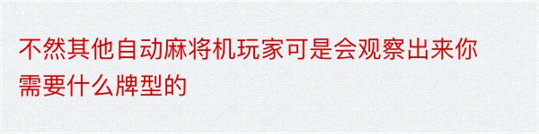 不然其他自动麻将机玩家可是会观察出来你需要什么牌型的