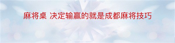 麻将桌 决定输赢的就是成都麻将技巧