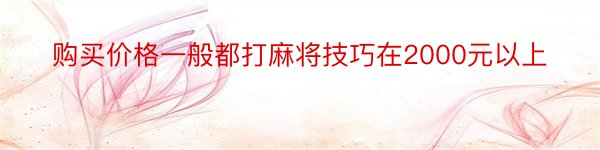 购买价格一般都打麻将技巧在2000元以上