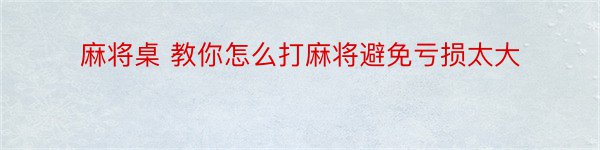 麻将桌 教你怎么打麻将避免亏损太大