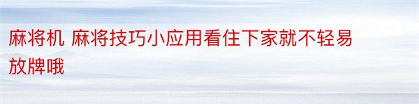 麻将机 麻将技巧小应用看住下家就不轻易放牌哦