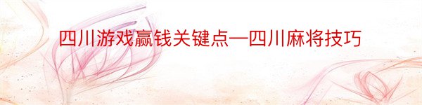 四川游戏赢钱关键点—四川麻将技巧