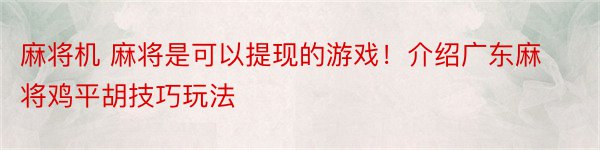 麻将机 麻将是可以提现的游戏！介绍广东麻将鸡平胡技巧玩法