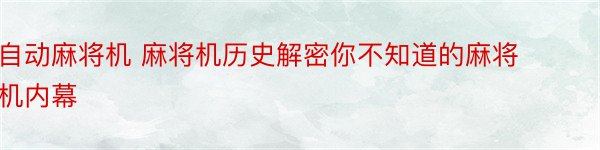 自动麻将机 麻将机历史解密你不知道的麻将机内幕