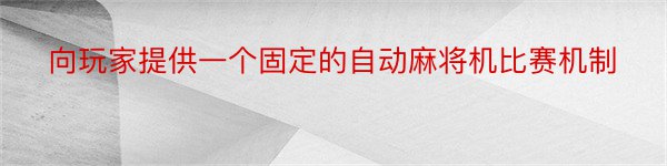 向玩家提供一个固定的自动麻将机比赛机制