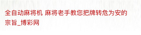 全自动麻将机 麻将老手教您把牌转危为安的宗旨_博彩网