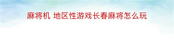 麻将机 地区性游戏长春麻将怎么玩