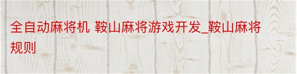 全自动麻将机 鞍山麻将游戏开发_鞍山麻将规则