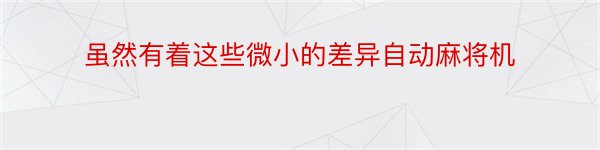 虽然有着这些微小的差异自动麻将机