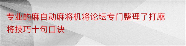 专业的麻自动麻将机将论坛专门整理了打麻将技巧十句口诀