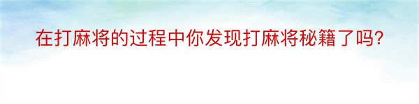 在打麻将的过程中你发现打麻将秘籍了吗？