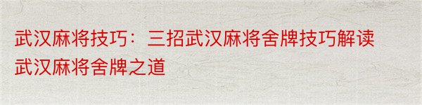 武汉麻将技巧：三招武汉麻将舍牌技巧解读武汉麻将舍牌之道