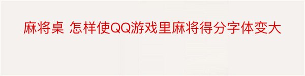 麻将桌 怎样使QQ游戏里麻将得分字体变大