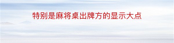 特别是麻将桌出牌方的显示大点