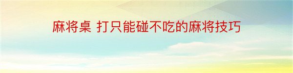 麻将桌 打只能碰不吃的麻将技巧