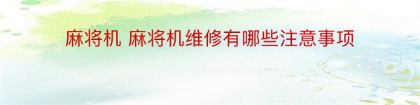 麻将机 麻将机维修有哪些注意事项