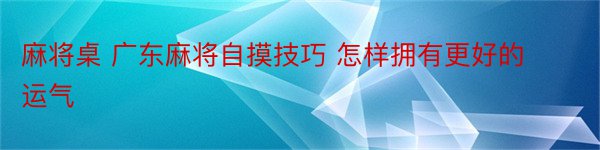 麻将桌 广东麻将自摸技巧 怎样拥有更好的运气