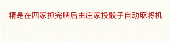 精是在四家抓完牌后由庄家投骰子自动麻将机