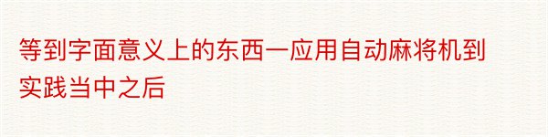 等到字面意义上的东西一应用自动麻将机到实践当中之后