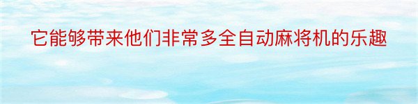 它能够带来他们非常多全自动麻将机的乐趣