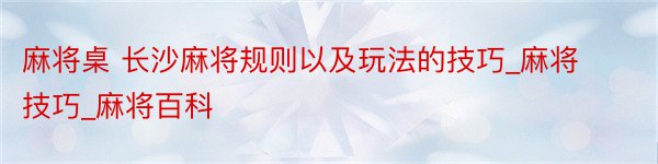 麻将桌 长沙麻将规则以及玩法的技巧_麻将技巧_麻将百科